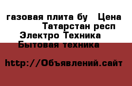 газовая плита бу › Цена ­ 1 000 - Татарстан респ. Электро-Техника » Бытовая техника   